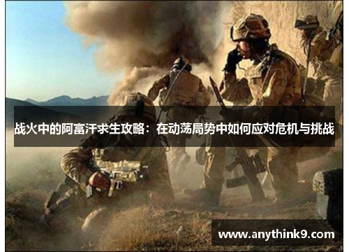 战火中的阿富汗求生攻略:在动荡局势中如何应对危机与挑战 战火中的阿富汗求生攻略:在动荡局势中如何应对危机与挑战